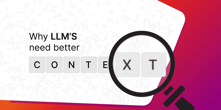 Why LLMs Need Better Context?